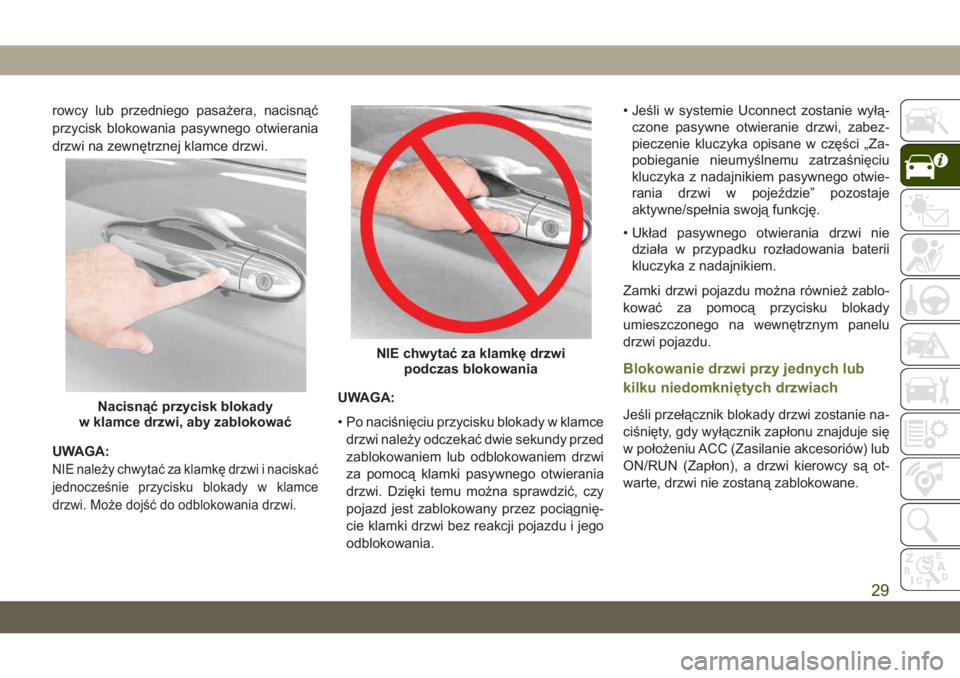 JEEP CHEROKEE 2019 Instrukcja obsługi (in Polish) rowcy lub przedniego pasażera, nacisnąć
przycisk blokowania pasywnego otwierania
drzwi na zewnętrznej klamce drzwi.
UWAGA:
NIE należy chwytać za klamkę drzwi i naciskać
jednocześnie przycisku JEEP CHEROKEE 2019 Instrukcja obsługi (in Polish) rowcy lub przedniego pasażera, nacisnąć
przycisk blokowania pasywnego otwierania
drzwi na zewnętrznej klamce drzwi.
UWAGA:
NIE należy chwytać za klamkę drzwi i naciskać
jednocześnie przycisku