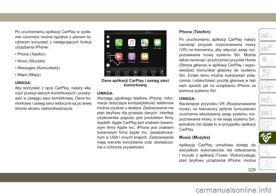 JEEP CHEROKEE 2019  Instrukcja obsługi (in Polish) Po uruchomieniu aplikacji CarPlay w syste-
mie Uconnect można zgodnie z planem ta-
ryfowym korzystać z następujących funkcji
urządzenia iPhone:
• Phone (Telefon)
• Music (Muzyka)
• Messages