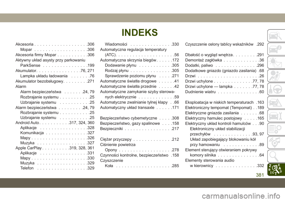 JEEP CHEROKEE 2019  Instrukcja obsługi (in Polish) Akcesoria...................306
Mopar ...................306
Akcesoria firmy Mopar ...........306
Aktywny układ asysty przy parkowaniu ParkSense ................199
Akumulator ................76, 271