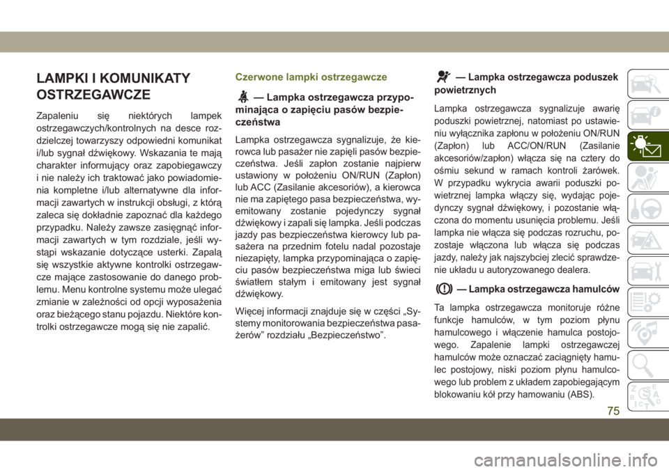 JEEP CHEROKEE 2019  Instrukcja obsługi (in Polish) LAMPKI I KOMUNIKATY
OSTRZEGAWCZE
Zapaleniu się niektórych lampek
ostrzegawczych/kontrolnych na desce roz-
dzielczej towarzyszy odpowiedni komunikat
i/lub sygnał dźwiękowy. Wskazania te mają
char