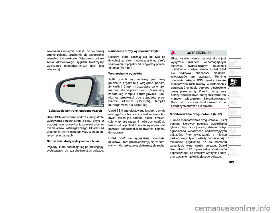 JEEP CHEROKEE 2020  Instrukcja obsługi (in Polish) 103
kowskazu  i  wykrycia  obiektu  po  tej  samej
stronie  pojazdu  uruchamia  się  ostrzeżenie
wizualne  i  dźwiękowe.  Włączeniu  ostrze-
żenia  dźwiękowego  sygnału  towarzyszy
wyciszeni