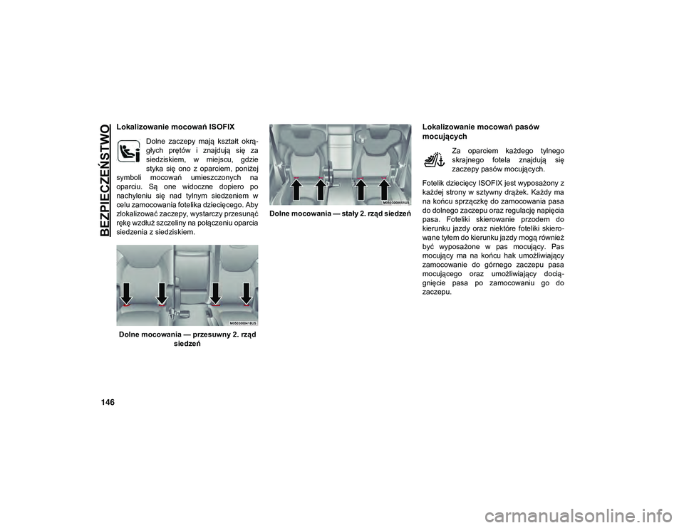 JEEP CHEROKEE 2020  Instrukcja obsługi (in Polish) BEZPIECZEŃSTWO
146
Lokalizowanie mocowań ISOFIX
Dolne  zaczepy  mają  kształt  okrą-
głych  prętów  i  znajdują  się  za
siedziskiem,  w  miejscu,  gdzie
styka  się  ono  z  oparciem,  poni