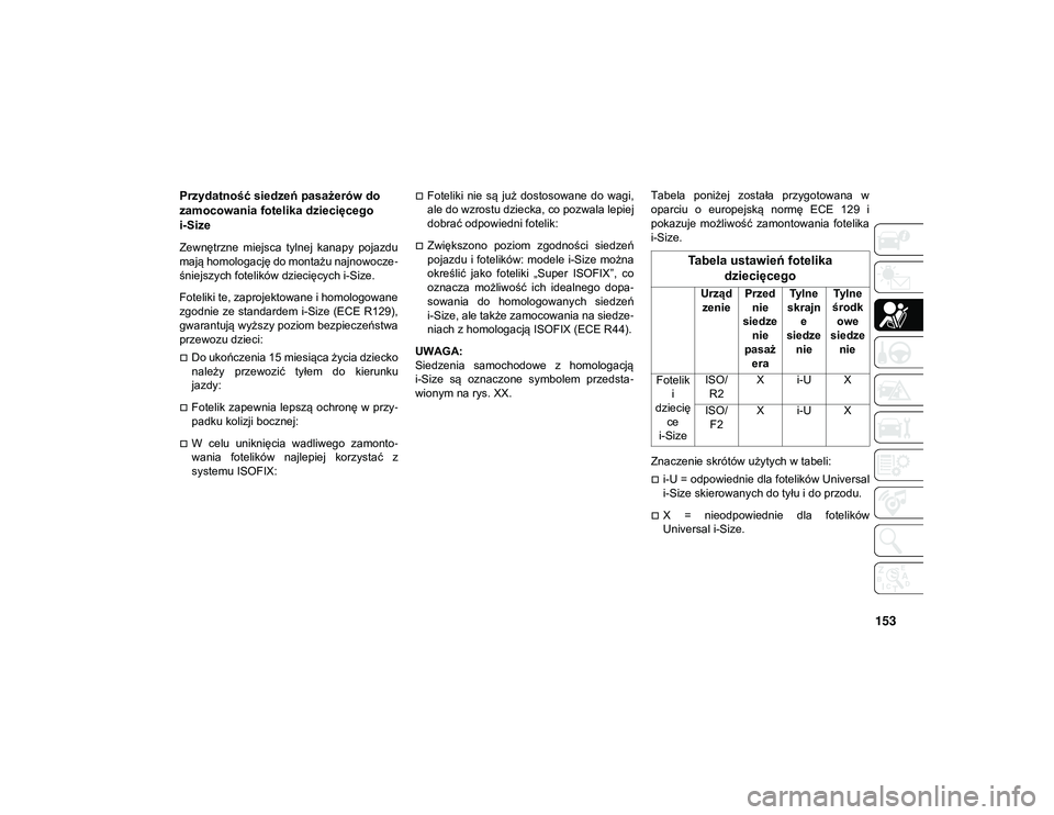 JEEP CHEROKEE 2020  Instrukcja obsługi (in Polish) 153
Przydatność siedzeń pasażerów do 
zamocowania fotelika dziecięcego 
i-Size
Zewnętrzne  miejsca  tylnej  kanapy  pojazdu
mają homologację do montażu najnowocze-
śniejszych fotelików dzi