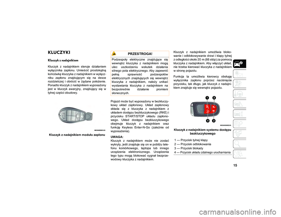 JEEP CHEROKEE 2020  Instrukcja obsługi (in Polish) 15
POZNAWANIE POJAZDU
KLUCZYKI 
Kluczyk z nadajnikiem
Kluczyk  z  nadajnikiem  steruje  działaniem
wyłącznika  zapłonu.  Umieścić  prostokątną
końcówkę kluczyka z nadajnikiem w wyłącz-
ni