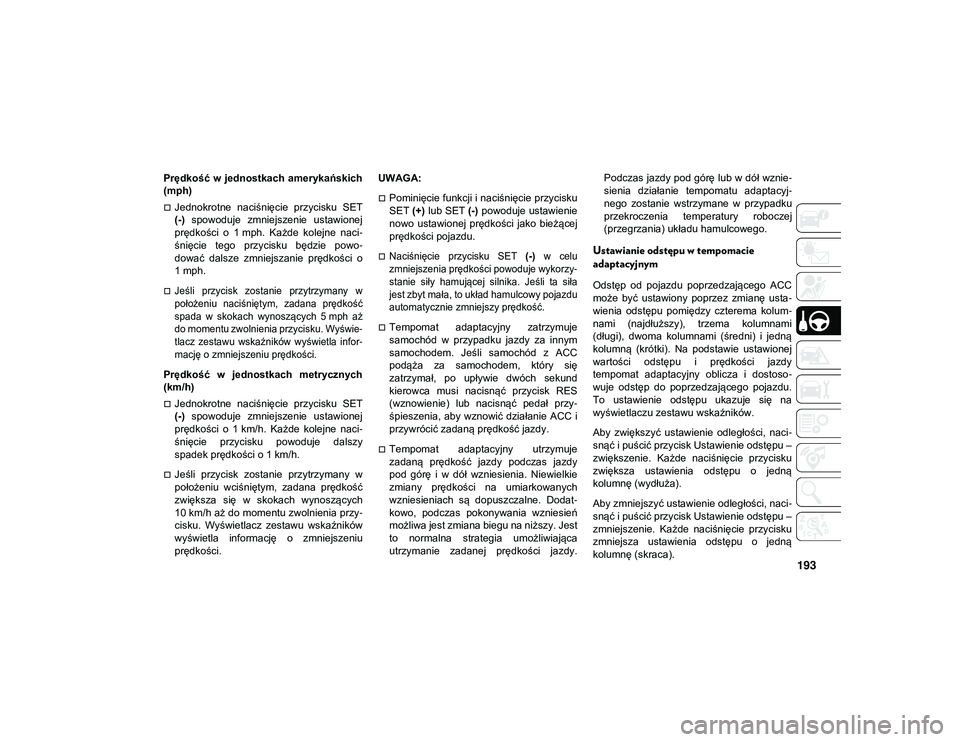 JEEP CHEROKEE 2020  Instrukcja obsługi (in Polish) 193
Prędkość  w  jednostkach  amerykańskich
(mph) 
Jednokrotne  naciśnięcie  przycisku  SET
(-)  spowoduje  zmniejszenie  ustawionej
prędkości  o  1 mph.  Każde  kolejne  naci-
śnięcie  