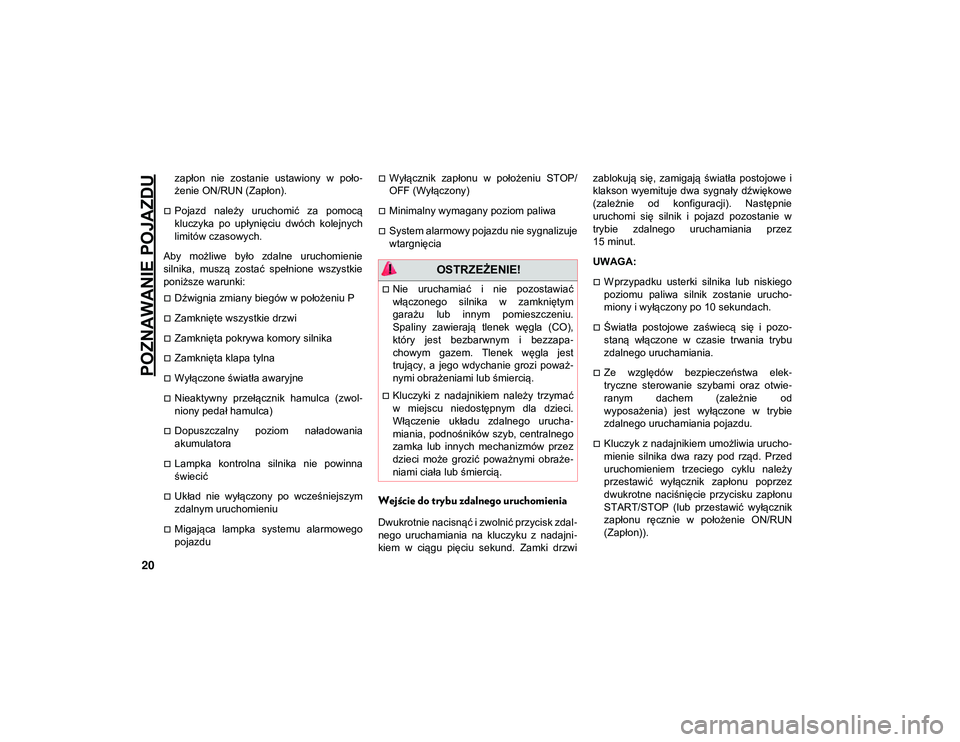 JEEP CHEROKEE 2020  Instrukcja obsługi (in Polish) POZNAWANIE POJAZDU
20
zapłon  nie  zostanie  ustawiony  w  poło-
żenie ON/RUN (Zapłon).
Pojazd  należy  uruchomić  za  pomocą
kluczyka  po  upłynięciu  dwóch  kolejnych
limitów czasowych