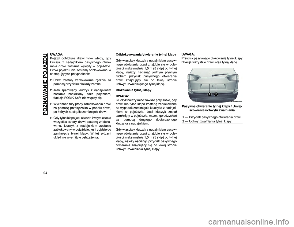 JEEP CHEROKEE 2020 Instrukcja obsługi (in Polish) POZNAWANIE POJAZDU
24
UWAGA:
Pojazd odblokuje drzwi tylko wtedy, gdy
kluczyk z nadajnikiem pasywnego otwie-
rania drzwi zostanie wykryty w pojeździe.
Drzwi pojazdu nie zostaną odbl JEEP CHEROKEE 2020 Instrukcja obsługi (in Polish) POZNAWANIE POJAZDU
24
UWAGA:
Pojazd odblokuje drzwi tylko wtedy, gdy
kluczyk z nadajnikiem pasywnego otwie-
rania drzwi zostanie wykryty w pojeździe.
Drzwi pojazdu nie zostaną odbl