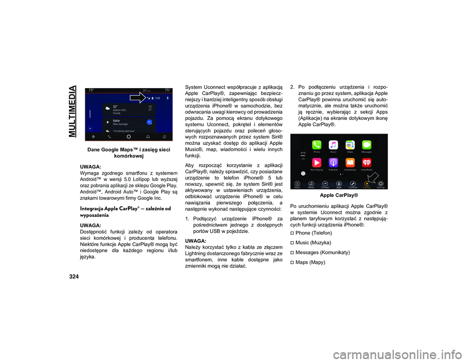 JEEP CHEROKEE 2020  Instrukcja obsługi (in Polish) MULTIMEDIA
324
Dane Google Maps™ i zasięg siecikomórkowej
UWAGA:

Wymaga  zgodnego  smartfonu  z  systemem
Android™  w  wersji  5.0  Lollipop  lub  wyższej
oraz pobrania aplikacji ze sklepu Goo