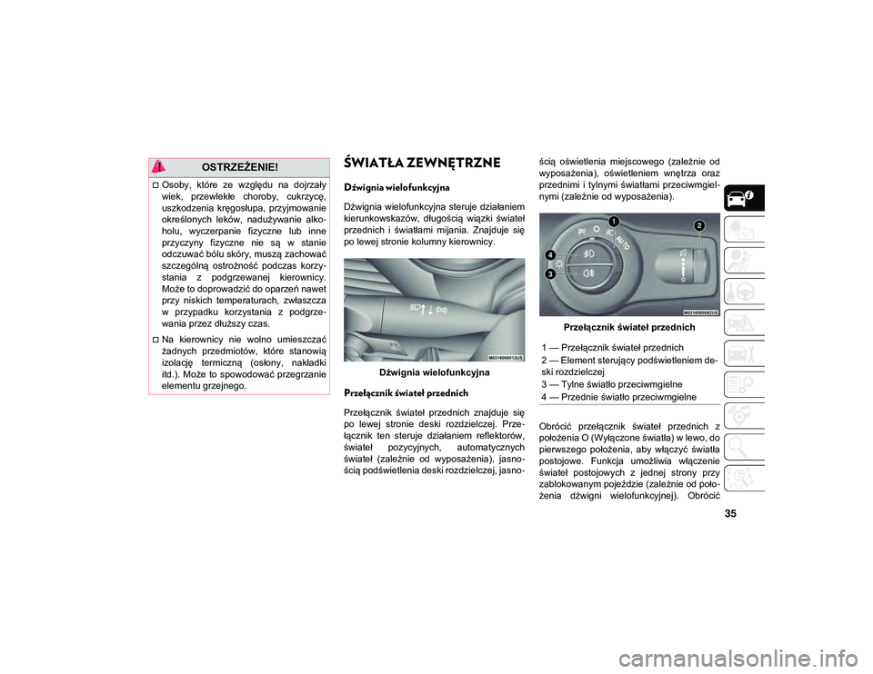 JEEP CHEROKEE 2020  Instrukcja obsługi (in Polish) 35
ŚWIATŁA ZEWNĘTRZNE  
Dźwignia wielofunkcyjna 
Dźwignia  wielofunkcyjna  steruje  działaniem
kierunkowskazów,  długością  wiązki  świateł
przednich  i  światłami  mijania.  Znajduje  