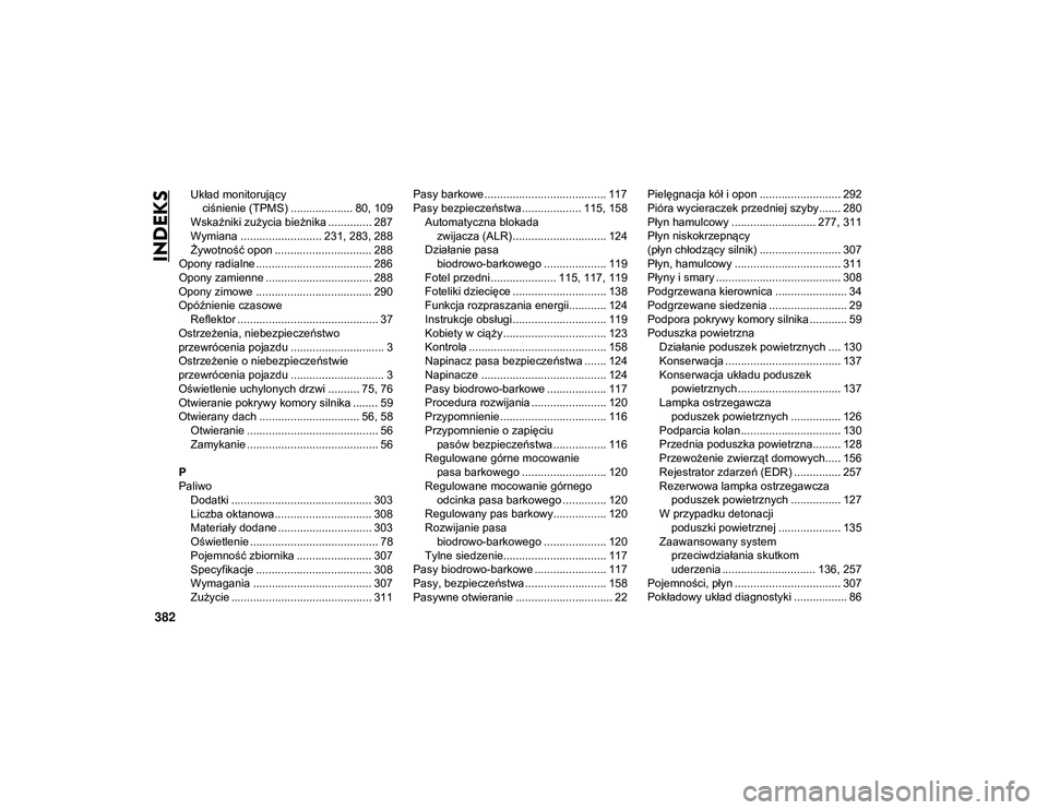 JEEP CHEROKEE 2020  Instrukcja obsługi (in Polish) 382
INDEKS
Układ monitorujący ciśnienie (TPMS) .................... 80, 109
Wskaźniki zużycia bieżnika .............. 287
Wymiana .......................... 231, 283, 288 Żywotność opon .....