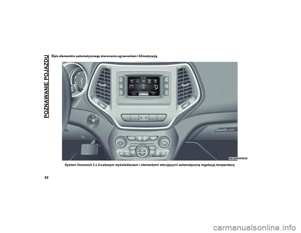 JEEP CHEROKEE 2020 Instrukcja obsługi (in Polish) POZNAWANIE POJAZDU
42
Opis elementów automatycznego sterowania ogrzewaniem i klimatyzacją
System Uconnect 3 z 5-calowym wyświetlaczem i elementami sterującymi automatyczną regulacją temperatury
JEEP CHEROKEE 2020 Instrukcja obsługi (in Polish) POZNAWANIE POJAZDU
42
Opis elementów automatycznego sterowania ogrzewaniem i klimatyzacją
System Uconnect 3 z 5-calowym wyświetlaczem i elementami sterującymi automatyczną regulacją temperatury