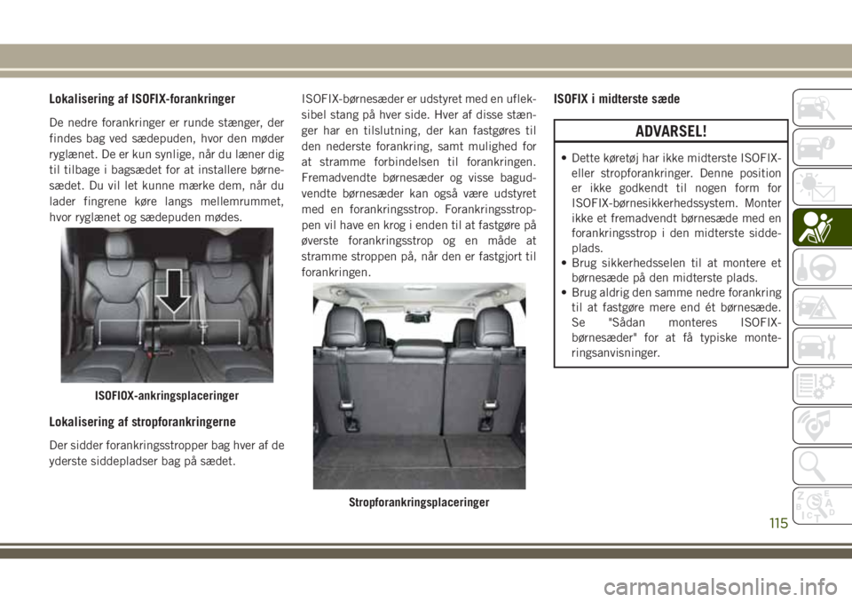 JEEP CHEROKEE 2018 Brugs- og vedligeholdelsesvejledning (in Danish) Lokalisering af ISOFIX-forankringer
De nedre forankringer er runde stænger, der
findes bag ved sædepuden, hvor den møder
ryglænet. De er kun synlige, når du læner dig
til tilbage i bagsædet for JEEP CHEROKEE 2018 Brugs- og vedligeholdelsesvejledning (in Danish) Lokalisering af ISOFIX-forankringer
De nedre forankringer er runde stænger, der
findes bag ved sædepuden, hvor den møder
ryglænet. De er kun synlige, når du læner dig
til tilbage i bagsædet for
