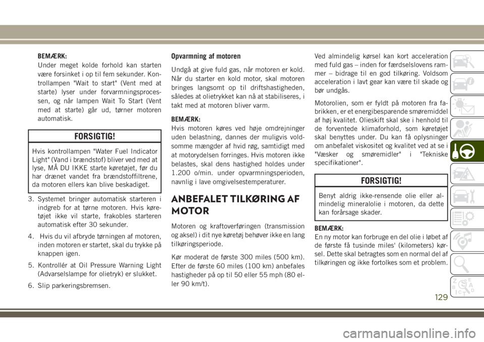JEEP CHEROKEE 2018  Brugs- og vedligeholdelsesvejledning (in Danish) BEMÆRK:
Under meget kolde forhold kan starten
være forsinket i op til fem sekunder. Kon-
trollampen "Wait to start" (Vent med at
starte) lyser under forvarmningsproces-
sen, og når lampen W