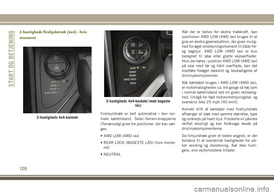 JEEP CHEROKEE 2018  Brugs- og vedligeholdelsesvejledning (in Danish) 2-hastigheds firehjulstræk (4x4) - hvis
monteret
Firehjulstræk er helt automatisk i den nor-
male køretilstand. Selec-Terrain-knapperne
(Terrænvalg) giver tre positioner, der kan væl-
ges:
• 4W