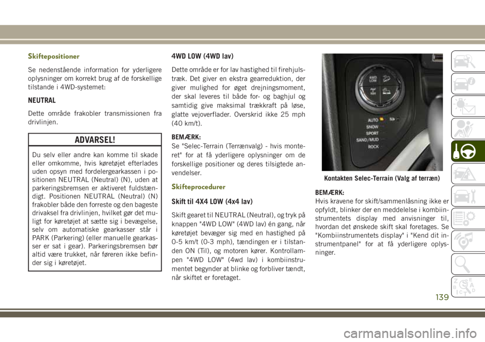 JEEP CHEROKEE 2018  Brugs- og vedligeholdelsesvejledning (in Danish) Skiftepositioner
Se nedenstående information for yderligere
oplysninger om korrekt brug af de forskellige
tilstande i 4WD-systemet:
NEUTRAL
Dette område frakobler transmissionen fra
drivlinjen.
ADVA