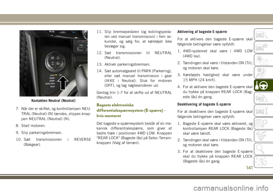 JEEP CHEROKEE 2018  Brugs- og vedligeholdelsesvejledning (in Danish) 7. Når der er skiftet, og kontrollampen NEU-
TRAL (Neutral) (N) tændes, slippes knap-
pen NEUTRAL (Neutral) (N).
8. Start motoren.
9. Slip parkeringsbremsen.
10. Sæt transmissionen i REVERSE
(Bakge