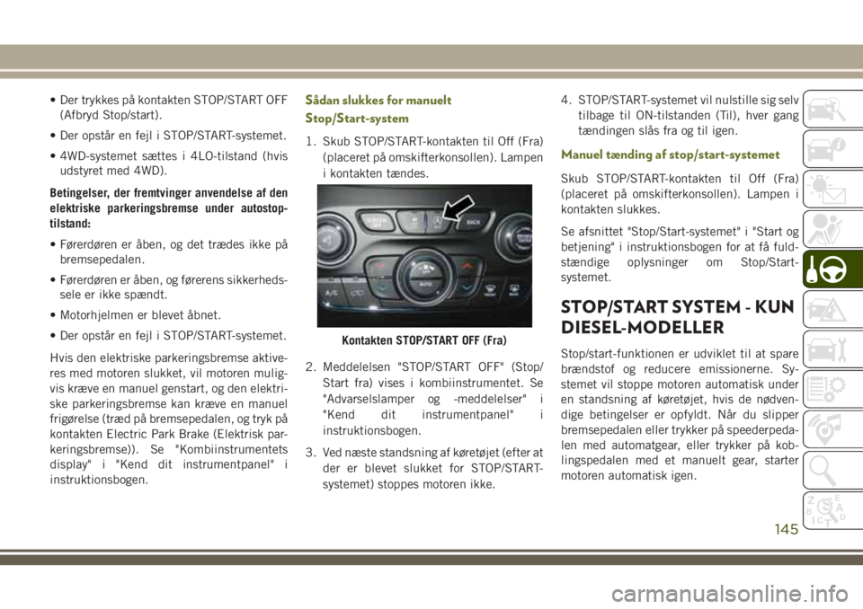 JEEP CHEROKEE 2018  Brugs- og vedligeholdelsesvejledning (in Danish) • Der trykkes på kontakten STOP/START OFF
(Afbryd Stop/start).
• Der opstår en fejl i STOP/START-systemet.
• 4WD-systemet sættes i 4LO-tilstand (hvis
udstyret med 4WD).
Betingelser, der fremt