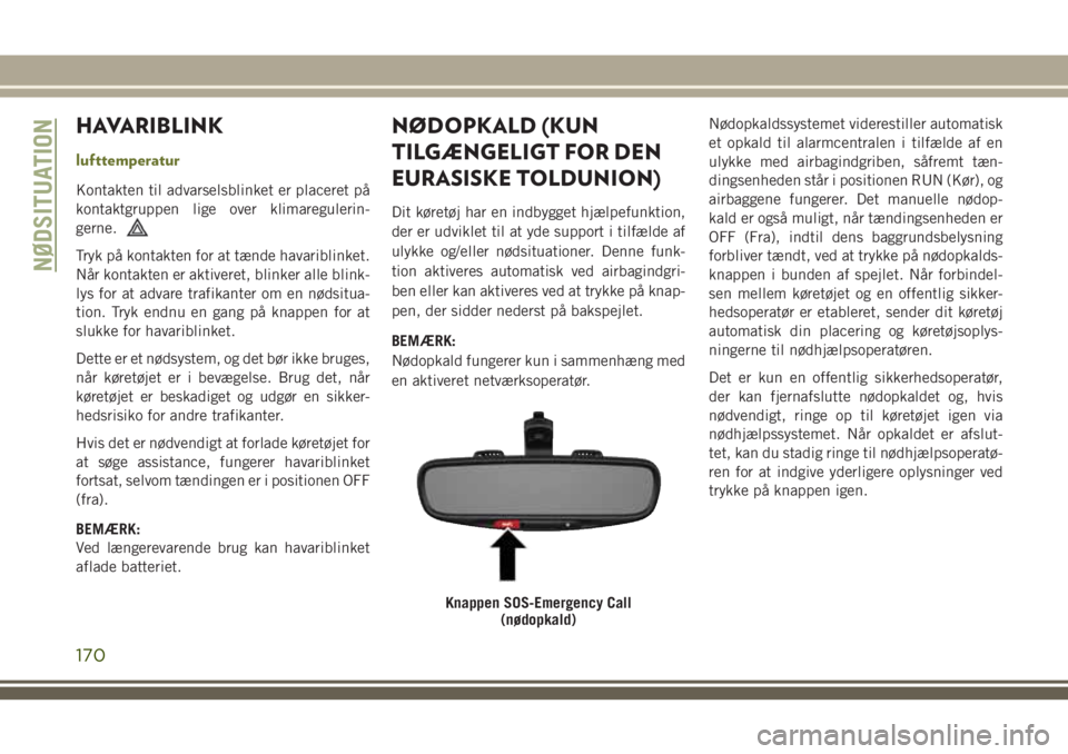 JEEP CHEROKEE 2018 Brugs- og vedligeholdelsesvejledning (in Danish) HAVARIBLINK
lufttemperatur
Kontakten til advarselsblinket er placeret på
kontaktgruppen lige over klimaregulerin-
gerne.
Tryk på kontakten for at tænde havariblinket.
Når kontakten er aktiveret, b JEEP CHEROKEE 2018 Brugs- og vedligeholdelsesvejledning (in Danish) HAVARIBLINK
lufttemperatur
Kontakten til advarselsblinket er placeret på
kontaktgruppen lige over klimaregulerin-
gerne.
Tryk på kontakten for at tænde havariblinket.
Når kontakten er aktiveret, b