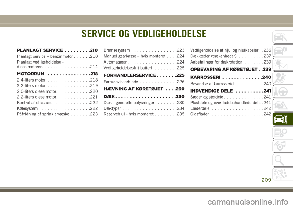 JEEP CHEROKEE 2018  Brugs- og vedligeholdelsesvejledning (in Danish) SERVICE OG VEDLIGEHOLDELSE
PLANLAGT SERVICE.........210
Planlagt service – benzinmotor......210
Planlagt vedligeholdelse -
dieselmotorer.................214
MOTORRUM...............218
2,4-liters mot