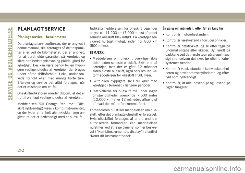 JEEP CHEROKEE 2018  Brugs- og vedligeholdelsesvejledning (in Danish) PLANLAGT SERVICE
Planlagt service – benzinmotor
De planlagte serviceeftersyn, der er angivet i
denne manual, skal foretages på de tidspunk-
ter eller ved de kilometertal, der er angivet,
for at opr