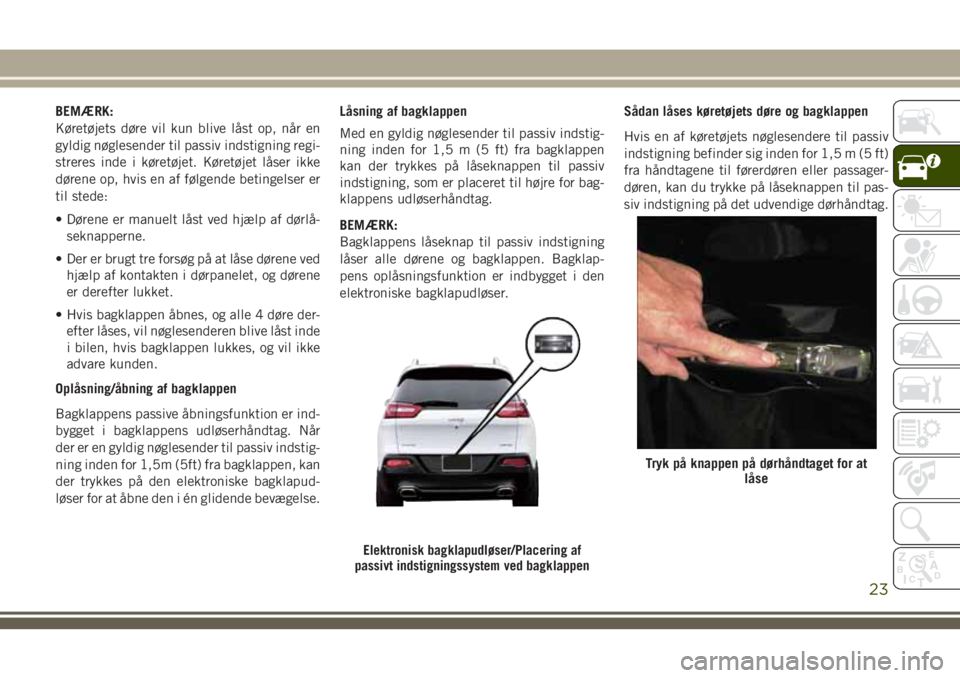 JEEP CHEROKEE 2018 Brugs- og vedligeholdelsesvejledning (in Danish) BEMÆRK:
Køretøjets døre vil kun blive låst op, når en
gyldig nøglesender til passiv indstigning regi-
streres inde i køretøjet. Køretøjet låser ikke
dørene op, hvis en af følgende beting JEEP CHEROKEE 2018 Brugs- og vedligeholdelsesvejledning (in Danish) BEMÆRK:
Køretøjets døre vil kun blive låst op, når en
gyldig nøglesender til passiv indstigning regi-
streres inde i køretøjet. Køretøjet låser ikke
dørene op, hvis en af følgende beting