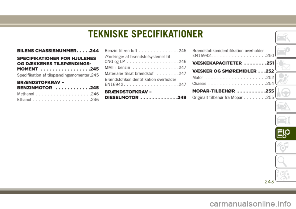 JEEP CHEROKEE 2018  Brugs- og vedligeholdelsesvejledning (in Danish) TEKNISKE SPECIFIKATIONER
BILENS CHASSISNUMMER.....244
SPECIFIKATIONER FOR HJULENES
OG DÆKKENES TILSPÆNDINGS-
MOMENT.................245
Specifikation af tilspændingsmomenter .245
BRÆNDSTOFKRAV –