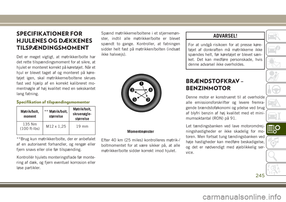 JEEP CHEROKEE 2018  Brugs- og vedligeholdelsesvejledning (in Danish) SPECIFIKATIONER FOR
HJULENES OG DÆKKENES
TILSPÆNDINGSMOMENT
Det er meget vigtigt, at møtrikker/bolte har
det rette tilspændingsmoment for at sikre, at
hjulet er monteret korrekt på køretøjet. N