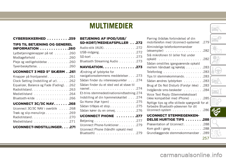 JEEP CHEROKEE 2018  Brugs- og vedligeholdelsesvejledning (in Danish) MULTIMEDIER
CYBERSIKKERHED..........259
TIPS TIL BETJENING OG GENEREL
INFORMATION.............260
Lydbetjeningsknapper på rat.......260
Modtageforhold...............260
Pleje og vedligeholdelse......