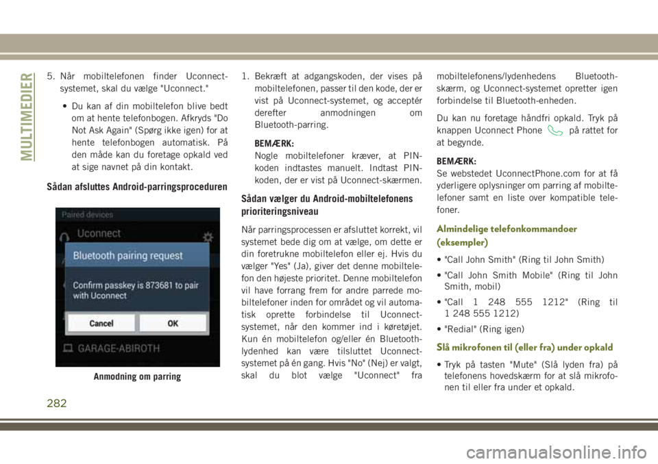 JEEP CHEROKEE 2018 Brugs- og vedligeholdelsesvejledning (in Danish) 5. Når mobiltelefonen finder Uconnect-
systemet, skal du vælge "Uconnect."
• Du kan af din mobiltelefon blive bedt
om at hente telefonbogen. Afkryds "Do
Not Ask Again" (Spørg ikke JEEP CHEROKEE 2018 Brugs- og vedligeholdelsesvejledning (in Danish) 5. Når mobiltelefonen finder Uconnect-
systemet, skal du vælge "Uconnect."
• Du kan af din mobiltelefon blive bedt
om at hente telefonbogen. Afkryds "Do
Not Ask Again" (Spørg ikke