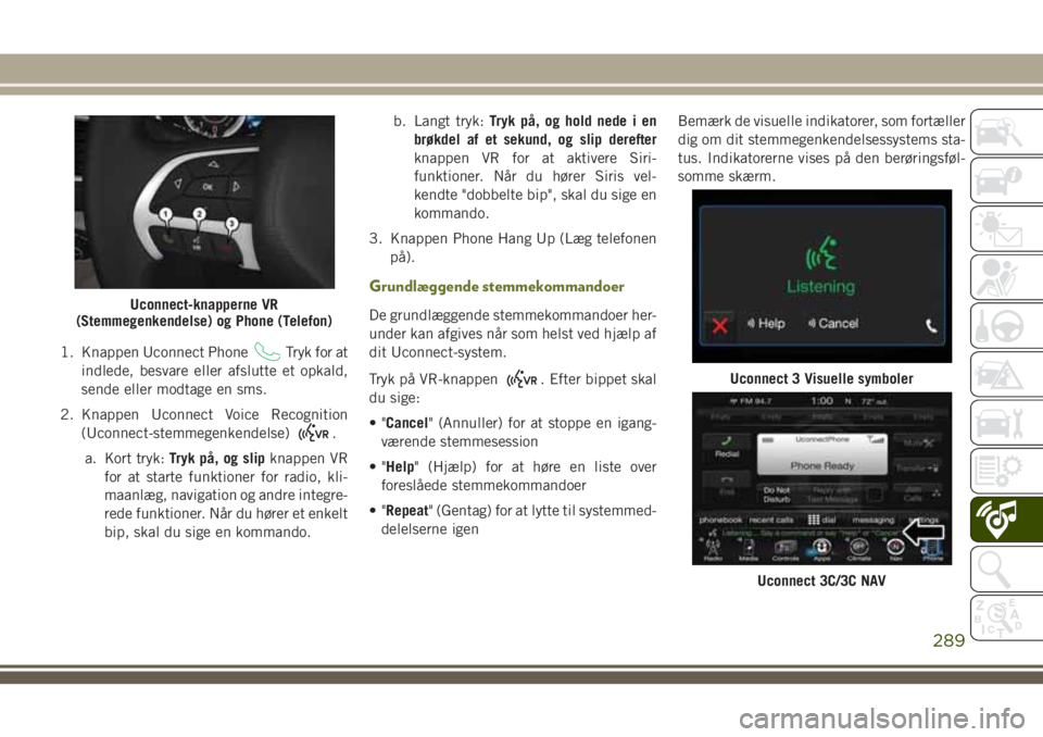 JEEP CHEROKEE 2018 Brugs- og vedligeholdelsesvejledning (in Danish) 1. Knappen Uconnect PhoneTryk for at
indlede, besvare eller afslutte et opkald,
sende eller modtage en sms.
2. Knappen Uconnect Voice Recognition
(Uconnect-stemmegenkendelse)
.
a. Kort tryk:Tryk på, JEEP CHEROKEE 2018 Brugs- og vedligeholdelsesvejledning (in Danish) 1. Knappen Uconnect PhoneTryk for at
indlede, besvare eller afslutte et opkald,
sende eller modtage en sms.
2. Knappen Uconnect Voice Recognition
(Uconnect-stemmegenkendelse)
.
a. Kort tryk:Tryk på,