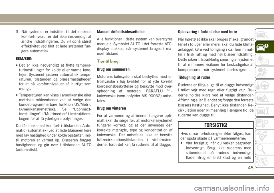 JEEP CHEROKEE 2018  Brugs- og vedligeholdelsesvejledning (in Danish) 3. Når systemet er indstillet til det ønskede
komfortniveau, er det ikke nødvendigt at
ændre indstillingerne. Du vil opnå størst
effektivitet ved blot at lade systemet fun-
gere automatisk.
BEM�