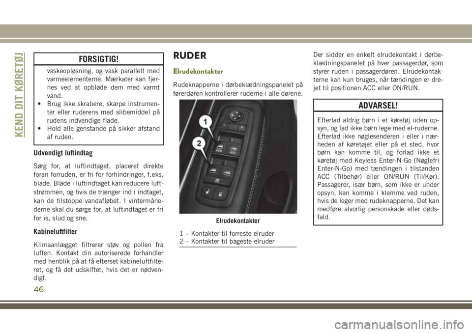 JEEP CHEROKEE 2018 Brugs- og vedligeholdelsesvejledning (in Danish) FORSIGTIG!
vaskeopløsning, og vask parallelt med
varmeelementerne. Mærkater kan fjer-
nes ved at opbløde dem med varmt
vand.
• Brug ikke skrabere, skarpe instrumen-
ter eller ruderens med slibemi JEEP CHEROKEE 2018 Brugs- og vedligeholdelsesvejledning (in Danish) FORSIGTIG!
vaskeopløsning, og vask parallelt med
varmeelementerne. Mærkater kan fjer-
nes ved at opbløde dem med varmt
vand.
• Brug ikke skrabere, skarpe instrumen-
ter eller ruderens med slibemi