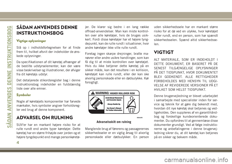 JEEP CHEROKEE 2018  Brugs- og vedligeholdelsesvejledning (in Danish) SÅDAN ANVENDES DENNE
INSTRUKTIONSBOG
Vigtige oplysninger
Slå op i indholdsfortegnelsen for at finde
frem til, hvilket afsnit der indeholder de øns-
kede oplysninger.
Da specifikationen af dit køre