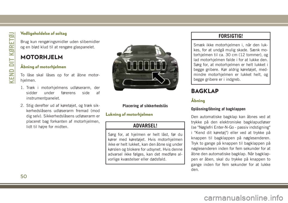 JEEP CHEROKEE 2018 Brugs- og vedligeholdelsesvejledning (in Danish) Vedligeholdelse af soltag
Brug kun rengøringsmidler uden slibemidler
og en blød klud til at rengøre glaspanelet.
MOTORHJELM
Åbning af motorhjelmen
To låse skal låses op for at åbne motor-
hjelm JEEP CHEROKEE 2018 Brugs- og vedligeholdelsesvejledning (in Danish) Vedligeholdelse af soltag
Brug kun rengøringsmidler uden slibemidler
og en blød klud til at rengøre glaspanelet.
MOTORHJELM
Åbning af motorhjelmen
To låse skal låses op for at åbne motor-
hjelm