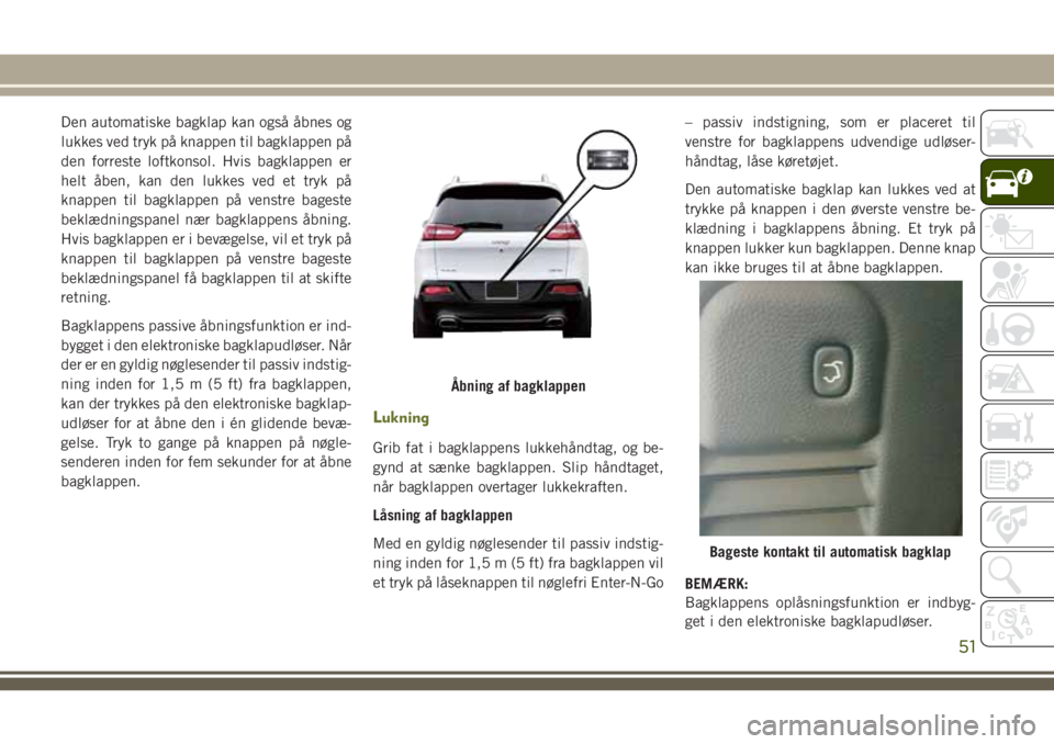 JEEP CHEROKEE 2018 Brugs- og vedligeholdelsesvejledning (in Danish) Den automatiske bagklap kan også åbnes og
lukkes ved tryk på knappen til bagklappen på
den forreste loftkonsol. Hvis bagklappen er
helt åben, kan den lukkes ved et tryk på
knappen til bagklappen JEEP CHEROKEE 2018 Brugs- og vedligeholdelsesvejledning (in Danish) Den automatiske bagklap kan også åbnes og
lukkes ved tryk på knappen til bagklappen på
den forreste loftkonsol. Hvis bagklappen er
helt åben, kan den lukkes ved et tryk på
knappen til bagklappen