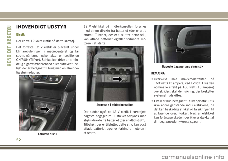JEEP CHEROKEE 2018 Brugs- og vedligeholdelsesvejledning (in Danish) INDVENDIGT UDSTYR
Elstik
Der er tre 12-volts elstik på dette køretøj.
Det forreste 12 V elstik er placeret under
klimareguleringen i mediecenteret og får
strøm, når tændingskontakten er i posit JEEP CHEROKEE 2018 Brugs- og vedligeholdelsesvejledning (in Danish) INDVENDIGT UDSTYR
Elstik
Der er tre 12-volts elstik på dette køretøj.
Det forreste 12 V elstik er placeret under
klimareguleringen i mediecenteret og får
strøm, når tændingskontakten er i posit