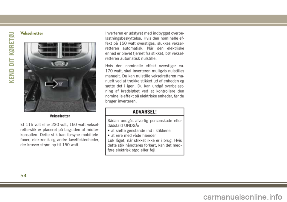 JEEP CHEROKEE 2018 Brugs- og vedligeholdelsesvejledning (in Danish) Vekselretter
Et 115 volt eller 230 volt, 150 watt veksel-
retterstik er placeret på bagsiden af midter-
konsollen. Dette stik kan forsyne mobiltele-
foner, elektronik og andre laveffektenheder,
der k JEEP CHEROKEE 2018 Brugs- og vedligeholdelsesvejledning (in Danish) Vekselretter
Et 115 volt eller 230 volt, 150 watt veksel-
retterstik er placeret på bagsiden af midter-
konsollen. Dette stik kan forsyne mobiltele-
foner, elektronik og andre laveffektenheder,
der k