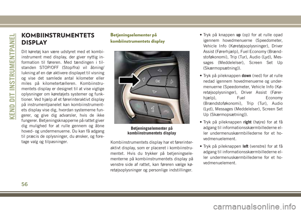 JEEP CHEROKEE 2018 Brugs- og vedligeholdelsesvejledning (in Danish) KOMBIINSTRUMENTETS
DISPLAY
Dit køretøj kan være udstyret med et kombi-
instrument med display, der giver nyttig in-
formation til føreren. Med tændingen i til-
standen STOP/OFF (Stop/fra) vil åb JEEP CHEROKEE 2018 Brugs- og vedligeholdelsesvejledning (in Danish) KOMBIINSTRUMENTETS
DISPLAY
Dit køretøj kan være udstyret med et kombi-
instrument med display, der giver nyttig in-
formation til føreren. Med tændingen i til-
standen STOP/OFF (Stop/fra) vil åb