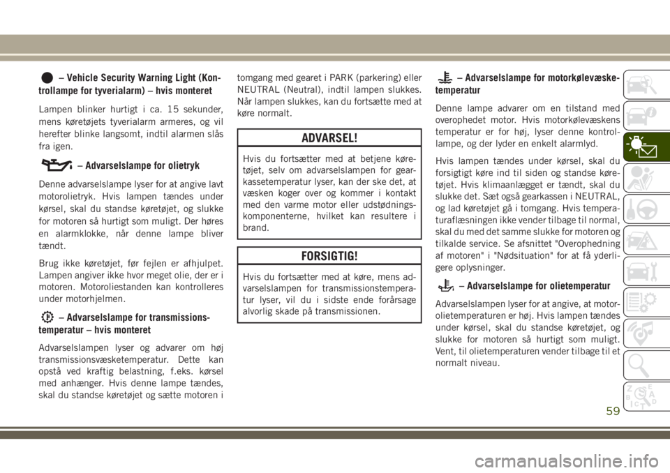 JEEP CHEROKEE 2018 Brugs- og vedligeholdelsesvejledning (in Danish) – Vehicle Security Warning Light (Kon-
trollampe for tyverialarm) – hvis monteret
Lampen blinker hurtigt i ca. 15 sekunder,
mens køretøjets tyverialarm armeres, og vil
herefter blinke langsomt, JEEP CHEROKEE 2018 Brugs- og vedligeholdelsesvejledning (in Danish) – Vehicle Security Warning Light (Kon-
trollampe for tyverialarm) – hvis monteret
Lampen blinker hurtigt i ca. 15 sekunder,
mens køretøjets tyverialarm armeres, og vil
herefter blinke langsomt,
