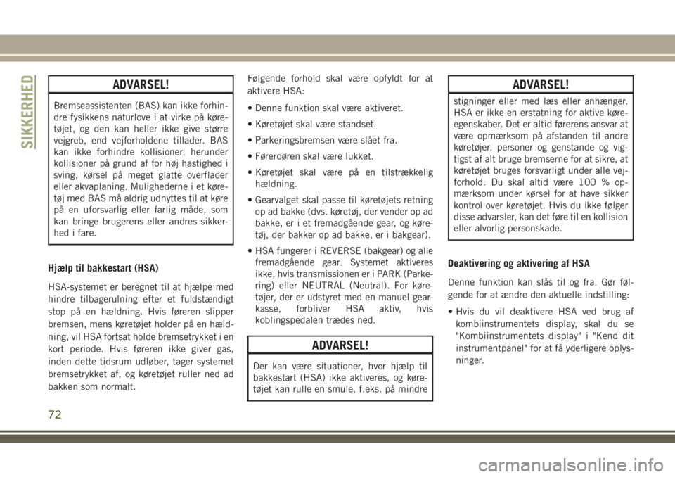 JEEP CHEROKEE 2018  Brugs- og vedligeholdelsesvejledning (in Danish) ADVARSEL!
Bremseassistenten (BAS) kan ikke forhin-
dre fysikkens naturlove i at virke på køre-
tøjet, og den kan heller ikke give større
vejgreb, end vejforholdene tillader. BAS
kan ikke forhindre