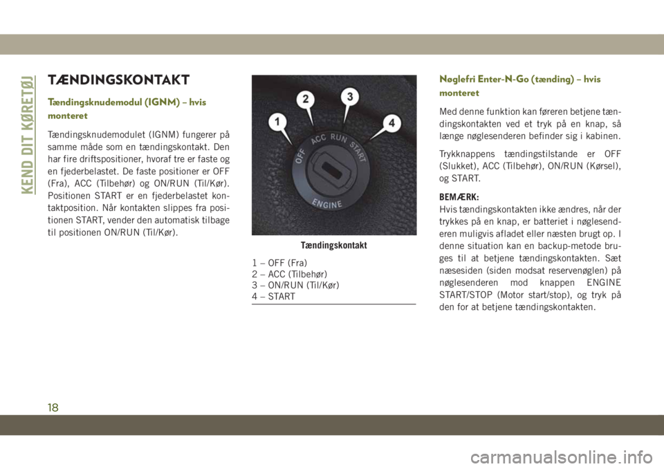 JEEP CHEROKEE 2019  Brugs- og vedligeholdelsesvejledning (in Danish) TÆNDINGSKONTAKT
Tændingsknudemodul (IGNM) – hvis
monteret
Tændingsknudemodulet (IGNM) fungerer på
samme måde som en tændingskontakt. Den
har fire driftspositioner, hvoraf tre er faste og
en fj