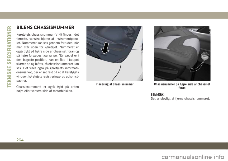 JEEP CHEROKEE 2019  Brugs- og vedligeholdelsesvejledning (in Danish) BILENS CHASSISNUMMER
Køretøjets chassisnummer (VIN) findes i det
forreste, venstre hjørne af instrumentpane-
let. Nummeret kan ses gennem forruden, når
man står uden for køretøjet. Nummeret er
