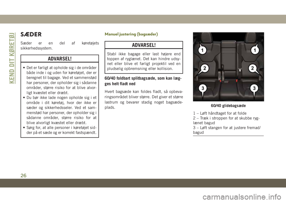 JEEP CHEROKEE 2019  Brugs- og vedligeholdelsesvejledning (in Danish) SÆDER
Sæder er en del af køretøjets
sikkerhedssystem.
ADVARSEL!
• Det er farligt at opholde sig i de områder
både inde i og uden for køretøjet, der er
beregnet til bagage. Ved et sammenstød