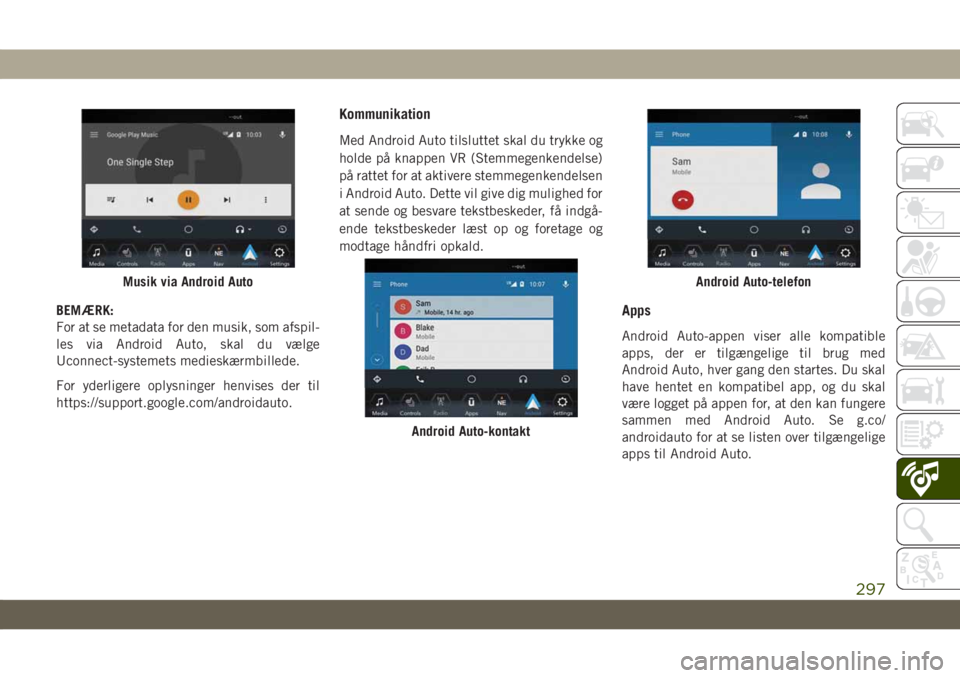 JEEP CHEROKEE 2019  Brugs- og vedligeholdelsesvejledning (in Danish) BEMÆRK:
For at se metadata for den musik, som afspil-
les via Android Auto, skal du vælge
Uconnect-systemets medieskærmbillede.
For yderligere oplysninger henvises der til
https://support.google.co