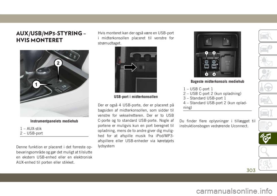 JEEP CHEROKEE 2019  Brugs- og vedligeholdelsesvejledning (in Danish) AUX/USB/MP3-STYRING –
HVIS MONTERET
Denne funktion er placeret i det forreste op-
bevaringsområde og gør det muligt at tilslutte
en ekstern USB-enhed eller en elektronisk
AUX-enhed til porten elle