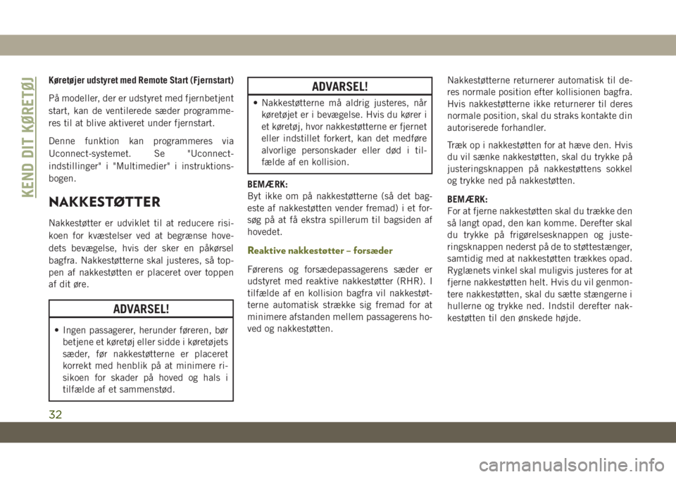 JEEP CHEROKEE 2019  Brugs- og vedligeholdelsesvejledning (in Danish) Køretøjer udstyret med Remote Start (Fjernstart)
På modeller, der er udstyret med fjernbetjent
start, kan de ventilerede sæder programme-
res til at blive aktiveret under fjernstart.
Denne funktio