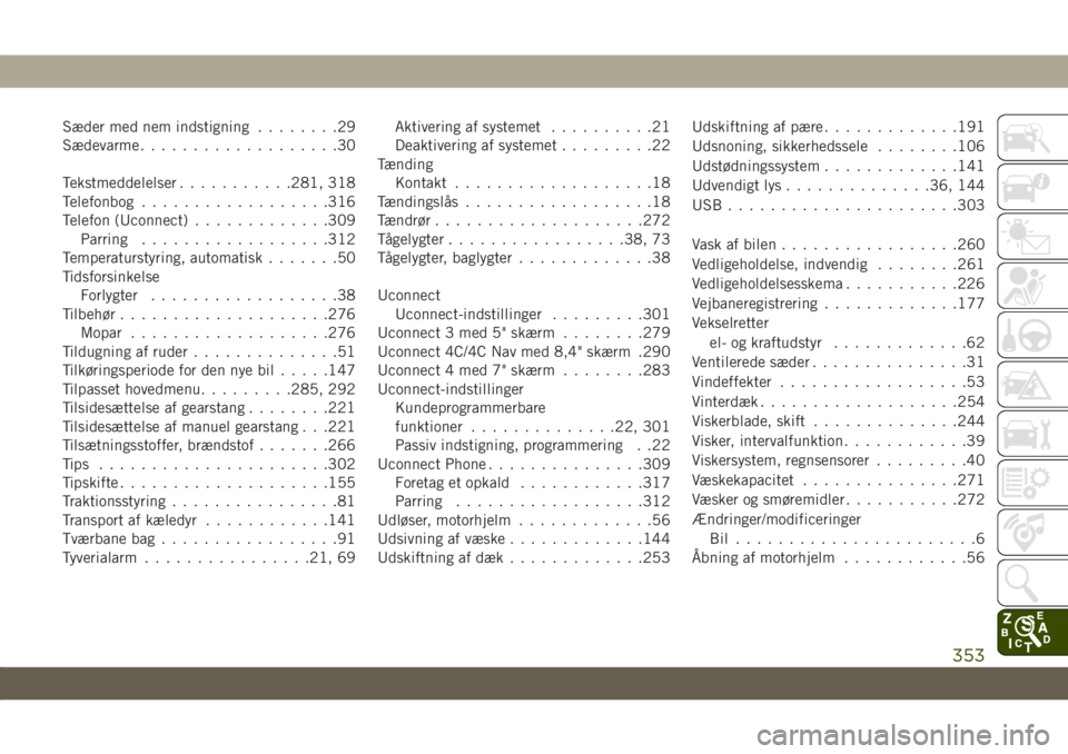 JEEP CHEROKEE 2019  Brugs- og vedligeholdelsesvejledning (in Danish) Sæder med nem indstigning........29
Sædevarme...................30
Tekstmeddelelser...........281, 318
Telefonbog..................316
Telefon (Uconnect).............309
Parring..................312