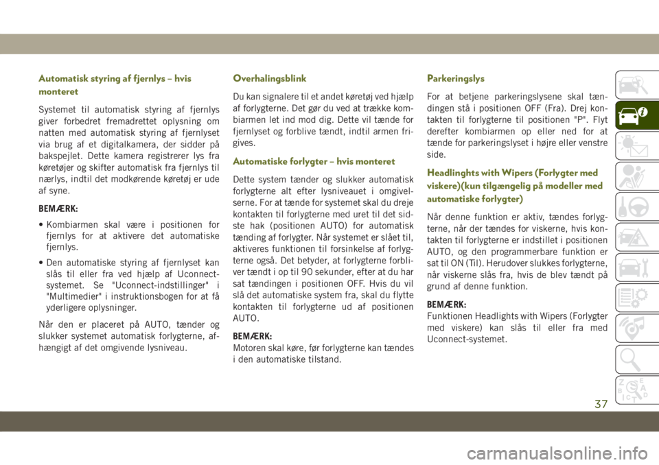 JEEP CHEROKEE 2019  Brugs- og vedligeholdelsesvejledning (in Danish) Automatisk styring af fjernlys – hvis
monteret
Systemet til automatisk styring af fjernlys
giver forbedret fremadrettet oplysning om
natten med automatisk styring af fjernlyset
via brug af et digita