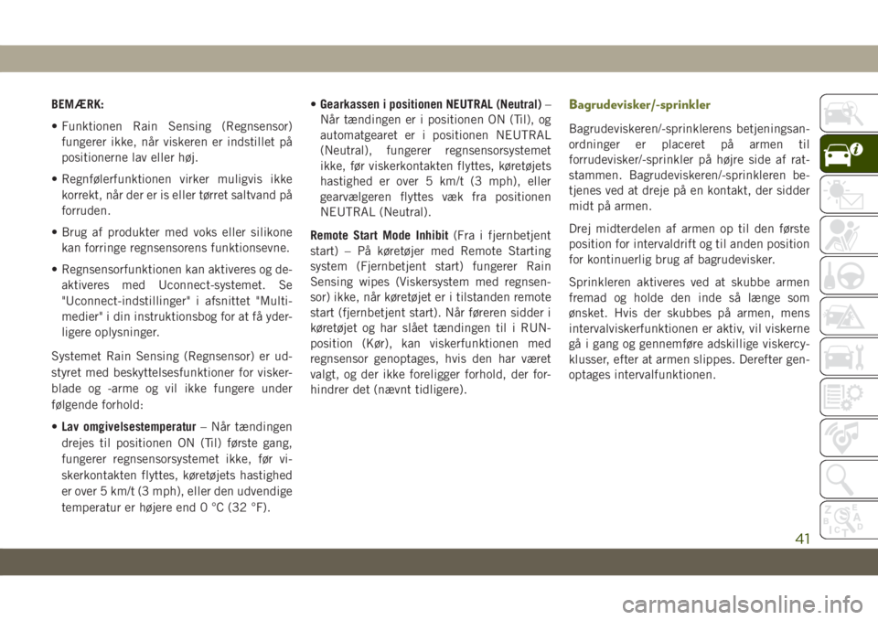 JEEP CHEROKEE 2019  Brugs- og vedligeholdelsesvejledning (in Danish) BEMÆRK:
• Funktionen Rain Sensing (Regnsensor)
fungerer ikke, når viskeren er indstillet på
positionerne lav eller høj.
• Regnfølerfunktionen virker muligvis ikke
korrekt, når der er is elle