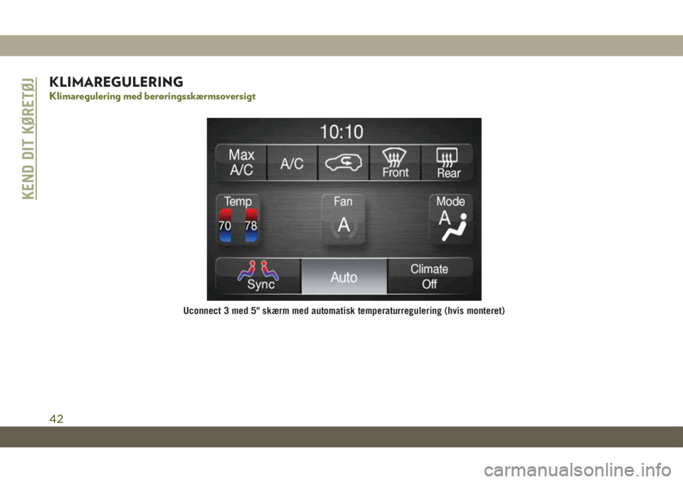 JEEP CHEROKEE 2019  Brugs- og vedligeholdelsesvejledning (in Danish) KLIMAREGULERING
Klimaregulering med berøringsskærmsoversigt
Uconnect 3 med 5" skærm med automatisk temperaturregulering (hvis monteret)
KEND DIT KØRETØJ
42 